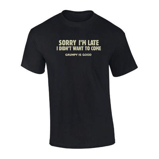Grumpy is Good - T-Shirt - Sorry I'm Late, I didn't want to come