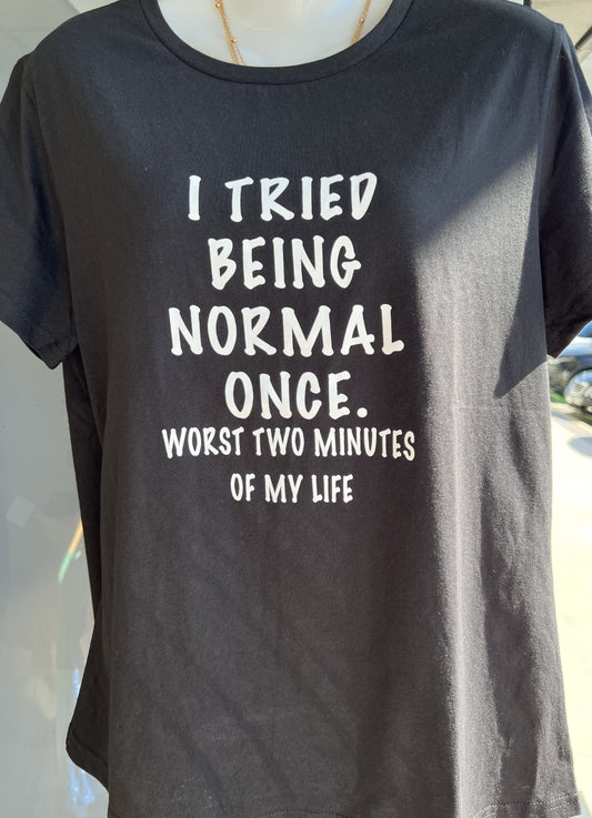 T-Shirt - I Tried Being Normal Once. Worst two minutes of my Life